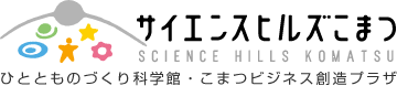 サイエンスヒルズこまつ [ひととものづくり科学館・こまつビジネス創造プラザ]